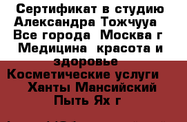 Сертификат в студию Александра Тожчууа - Все города, Москва г. Медицина, красота и здоровье » Косметические услуги   . Ханты-Мансийский,Пыть-Ях г.